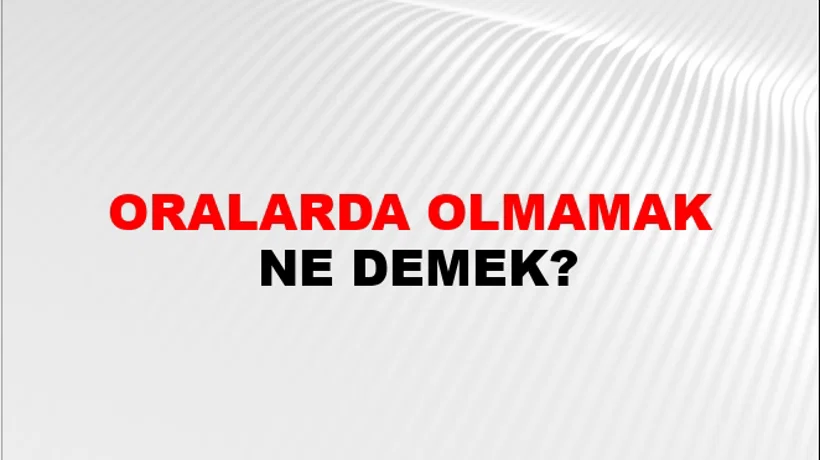 Oralarda Olmamak Oralarda Olmamak