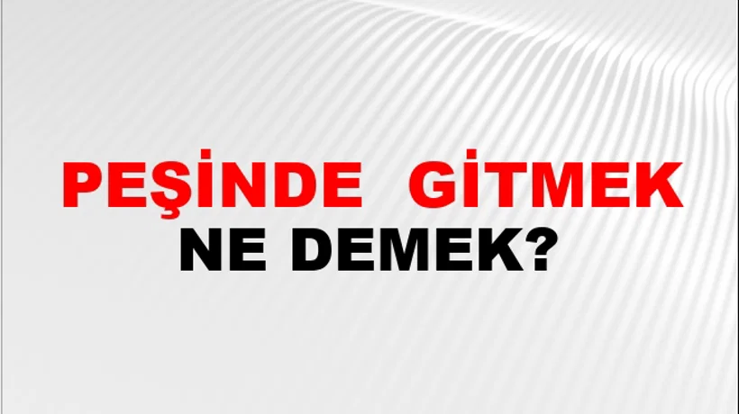 Peşinde (Veya peşinden) gitmek Peşinde (Veya peşinden) gitmek