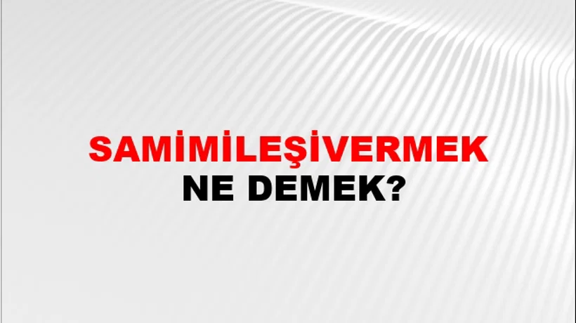Samimileşivermek Samimileşivermek