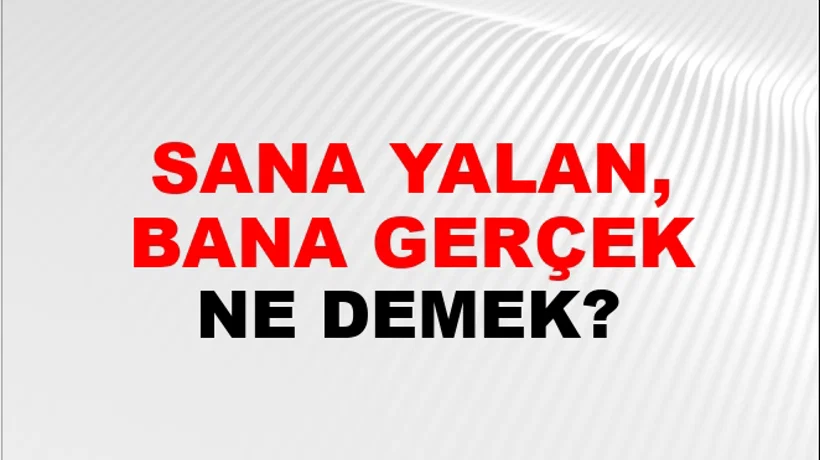 Sana Yalan, Bana Gerçek Sana Yalan, Bana Gerçek