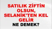 Satılık Ziftin Olsun, Selanik'ten Kel Gelir