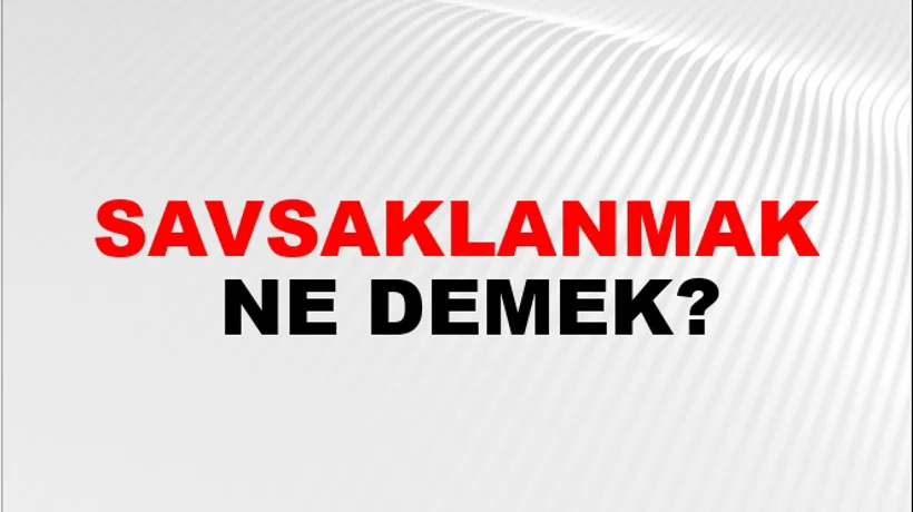 Savsaklanmak Savsaklanmak
