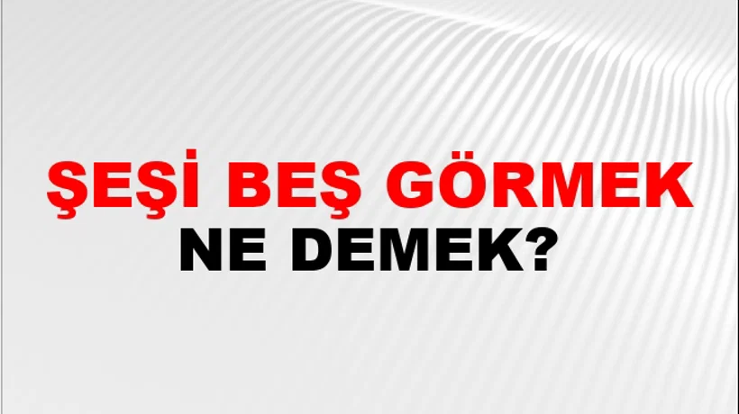 Şeşi Beş Görmek Şeşi Beş Görmek