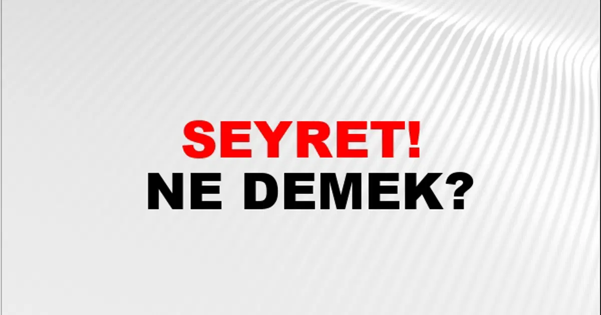 seyret-ne-demek-seyret-kelimesinin-tdk-s-zl-k-anlam-nedir-ntv-haber