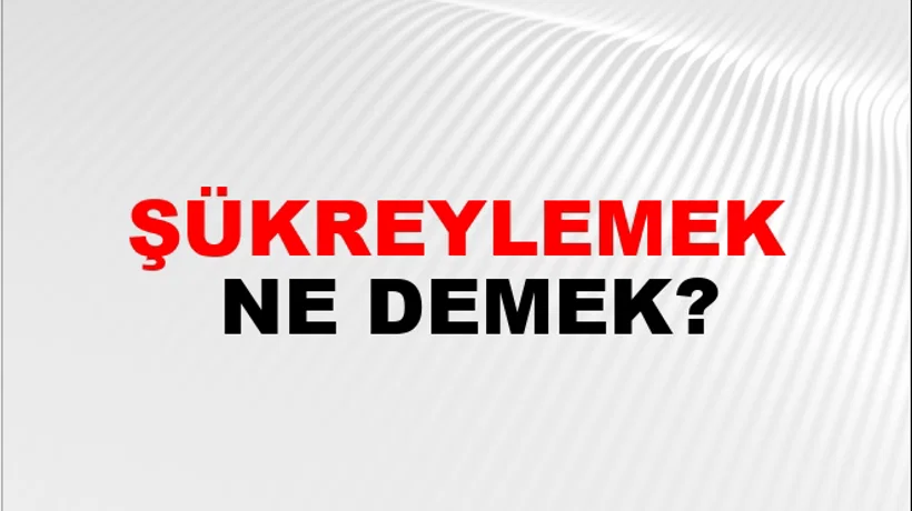 Şükreylemek Şükreylemek