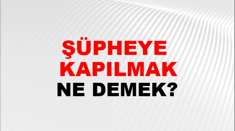Şüpheye (Veya şüphesine) kapılmak Şüpheye (Veya şüphesine) kapılmak