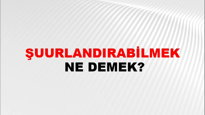 Şuurlandırabilmek Şuurlandırabilmek
