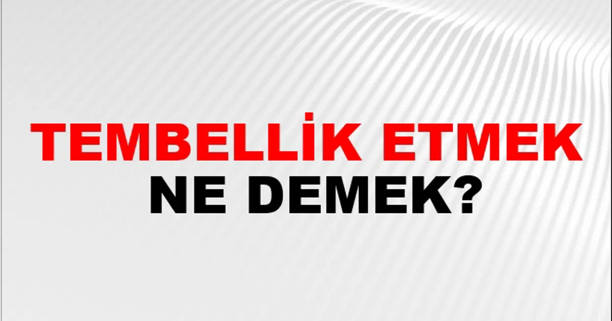 Tembellik Tembellik Etmek Ne Demek? Tembellik Etmek Kelimesinin TDK Sözlük Anlamı ...