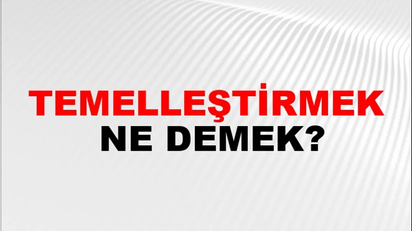 Temelleştirmek Temelleştirmek