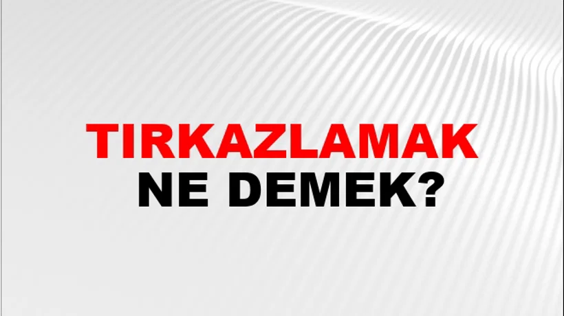 Tırkazlamak Tırkazlamak