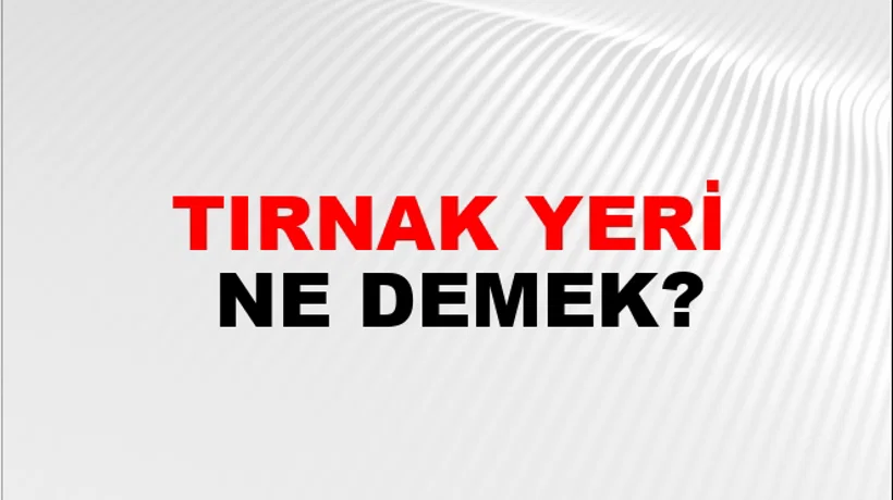 Tırnak Yeri Tırnak Yeri