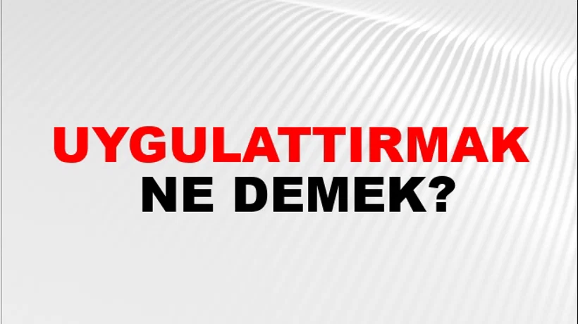 Uygulattırmak Uygulattırmak