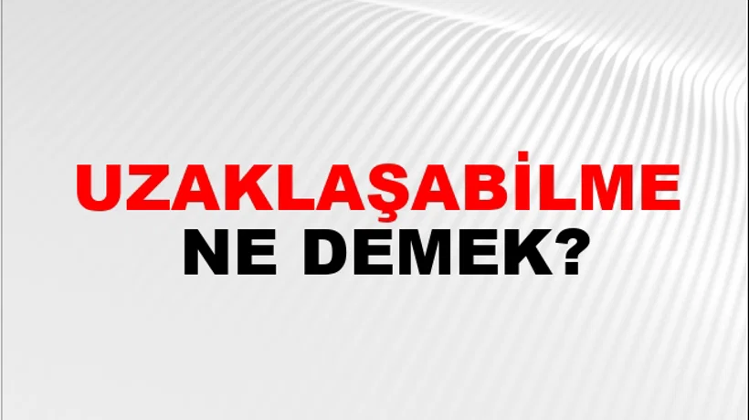 Uzaklaşabilme Uzaklaşabilme