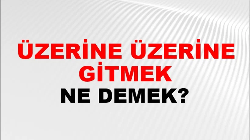 Üzerine Üzerine Gitmek Üzerine Üzerine Gitmek