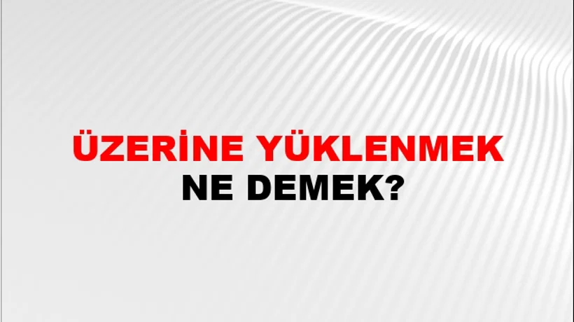 Üzerine Yüklenmek Üzerine Yüklenmek