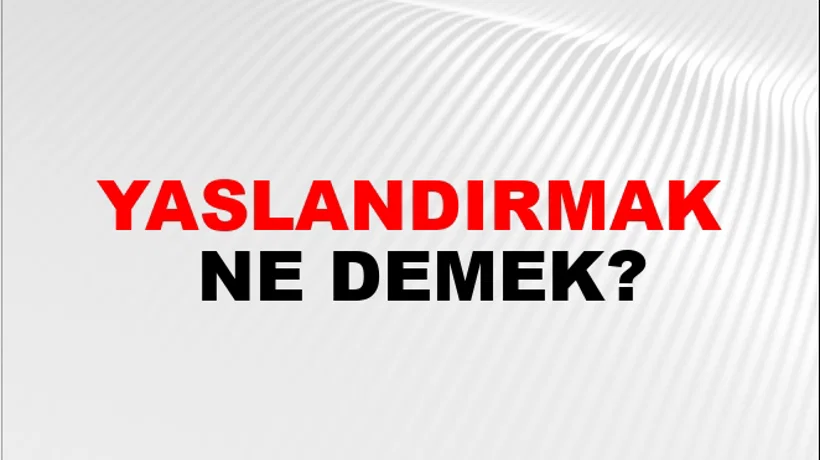 Yaslandırmak Yaslandırmak